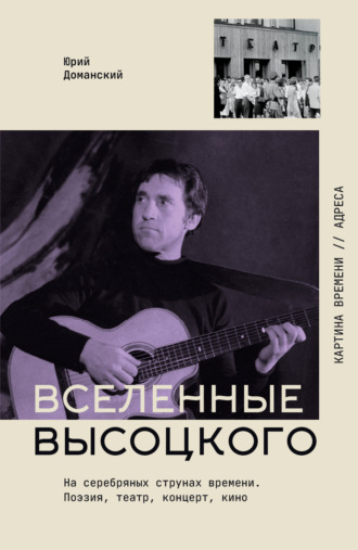 Юрий Доманский. Вселенные Высоцкого. На серебряных струнах времени. Поэзия, театр, концерт, кино