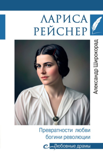 Александр Широкорад. Лариса Рейснер. Превратности любви богини революции
