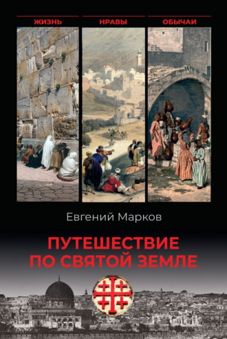 Евгений Марков. Путешествие по Святой земле. Жизнь, нравы, обычаи