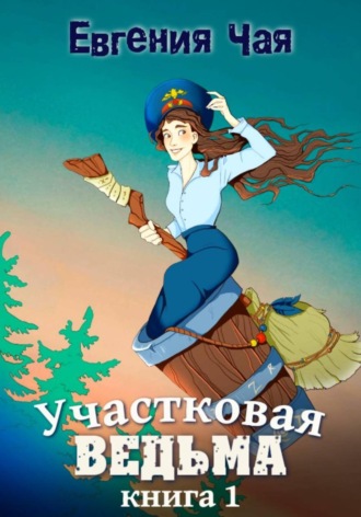 Евгения Чая. Участковая ведьма. Книга 1