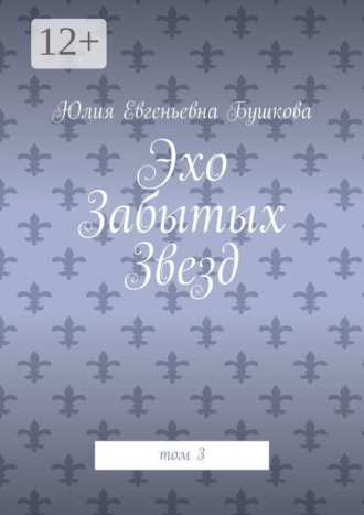 Юлия Евгеньевна Бушкова. Эхо забытых звезд. Том 3