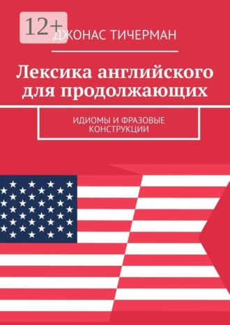 . Лексика английского для продолжающих. Идиомы и фразовые конструкции