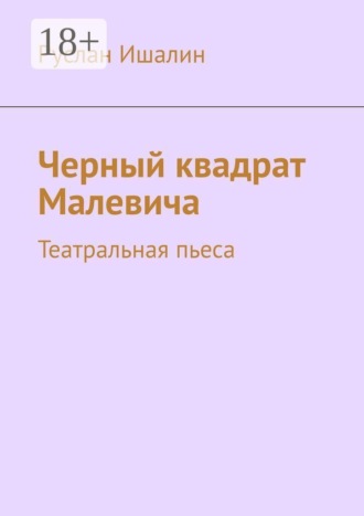 Руслан Ишалин. Черный квадрат Малевича. Театральная пьеса