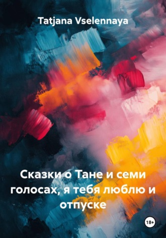 . Сказки о Тане и семи голосах, я тебя люблю и отпуске