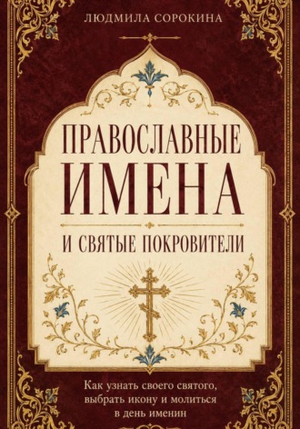 Людмила Сорокина. Православные имена и святые покровители. Как узнать своего святого, выбрать икону и молиться в день именин