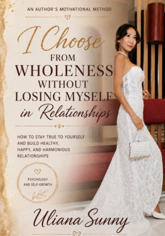 . I Choose from Wholeness Without Losing Myself in Relationships. An Original Motivational Method by Uliana Sunny