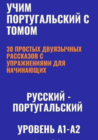 Александра Панфилова. Учим португальский с Томом. 30 простых двуязычных рассказов с упражнениями (A1-A2, европейский португальский)
