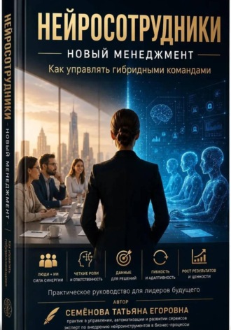 Татьяна Семёнова. Нейросотрудники. Новый менеджмент. Как управлять гибридными командами.