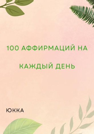 Юкка. 100 Аффирмаций на каждый день