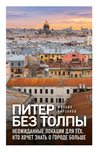 Михаил Кирсанов. Питер без толпы. Неожиданные локации для тех, кто хочет знать о городе больше