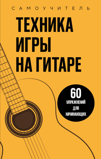 . Техника игры на гитаре. 60 упражнений для начинающих. Самоучитель