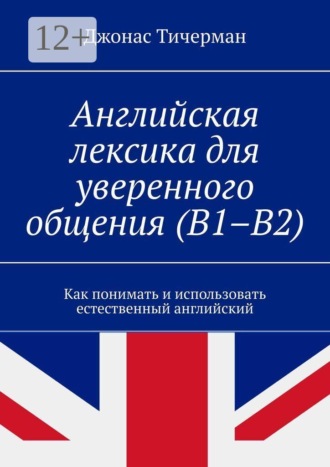 . Английская лексика для уверенного общения (B1–B2). Как понимать и использовать естественный английский