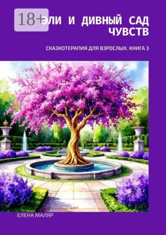 Елена Маляр. Эли и Дивный Сад Чувств. Сказкотерапия для взрослых. Книга 3
