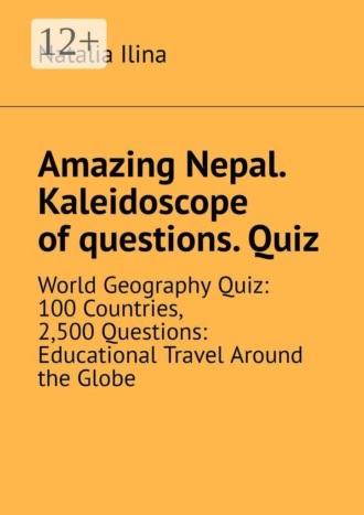 Natalia Ilina. Amazing Nepal. Kaleidoscope of questions. Quiz. World Geography Quiz: 100 Countries, 2,500 Questions: Educational Travel Around the Globe