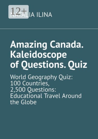 . Amazing Canada. Kaleidoscope of Questions. Quiz. World Geography Quiz: 100 Countries, 2,500 Questions: Educational Travel Around the Globe