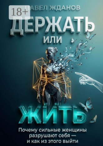 Павел Викторович Жданов. Держать или жить. Почему сильные женщины разрушают себя — и как из этого выйти