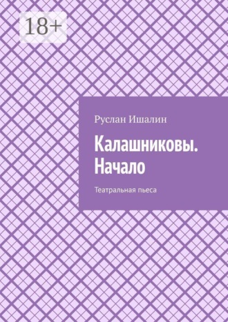 Руслан Ишалин. Калашниковы. Начало. Театральная пьеса