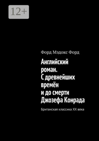 Форд Мэдокс Форд. Английский роман. С древнейших времён и до смерти Джозефа Конрада. Британская классика XX века