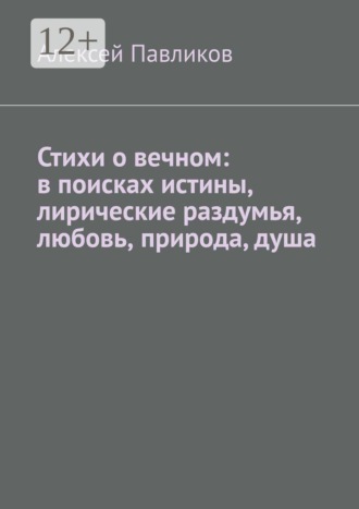Алексей Федорович Павликов. Стихи о вечном: в поисках истины, лирические раздумья, любовь, природа, душа