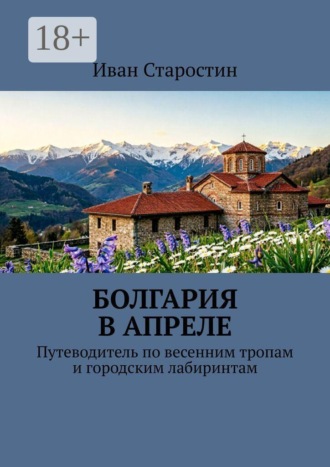 Иван Старостин. Болгария в апреле. Путеводитель по весенним тропам и городским лабиринтам