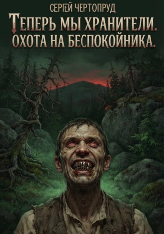 Сергей Чертопруд. Теперь мы Хранители. Охота на беспокойника