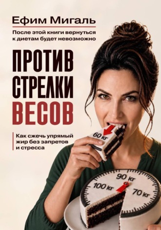 Ефим Анатольевич Мигаль. Против стрелки весов. Как сжечь упрямый жир без запретов и стресса