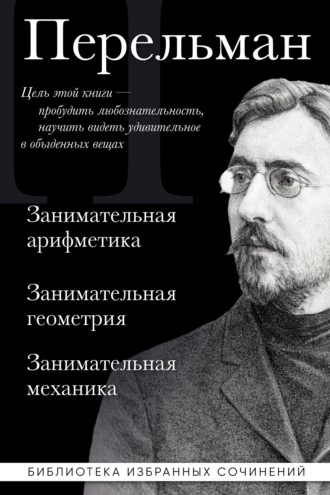Яков Перельман. Яков Перельман. Занимательная арифметика. Занимательная геометрия. Занимательная механика