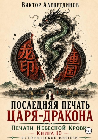 Виктор Алеветдинов. Последняя печать царя-дракона. Печати Небесной крови. Книга 10