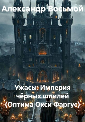Александр Восьмой. Ужасы: Империя чёрных шпилей (Оптима Окси Фаргус)