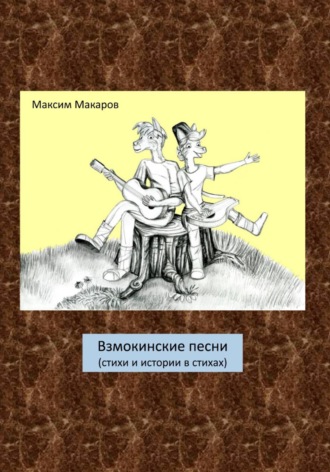 Максим Сергеевич Макаров. Взмокинские песни (стихи и истории в стихах)