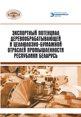 Коллектив авторов. Экспортный потенциал предприятий деревообрабатывающей и целлюлозно-бумажной отраслей промышленности Республики Беларусь