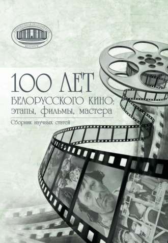 Коллектив авторов. 100 лет белорусского кино: этапы, фильмы, мастера