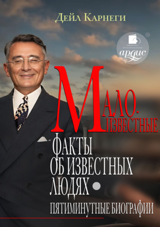 Дейл Карнеги. Малоизвестные факты об известных людях. Пятиминутные биографии