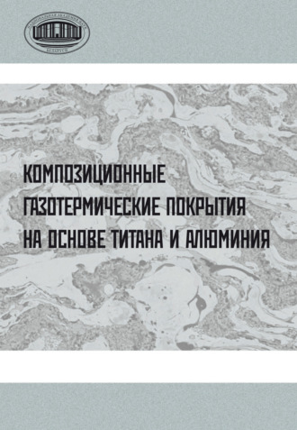 Коллектив авторов. Композиционные газотермические покрытия на основе титана и алюминия