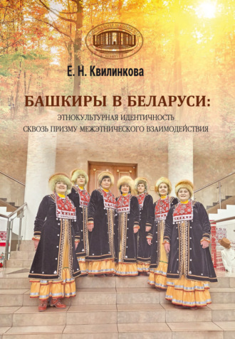 Е. Н. Квилинкова. Башкиры в Беларуси: этнокультурная идентичность сквозь призму межэтнического взаимодействия