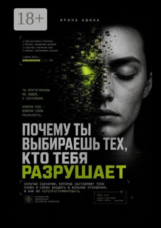 Ирина Ашина. Почему ты выбираешь тех, кто тебя разрушает. Скрытые сценарии, которые заставляют тебя снова и снова входить в больные отношения, и как их перепрограммировать