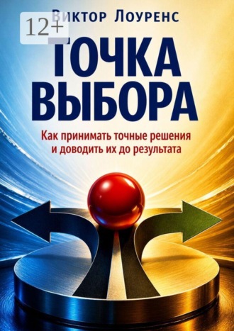 Виктор Лоуренс. Точка выбора. Как принимать точные решения и доводить их до результата