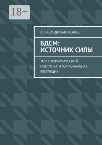 Александр Капитонов. БДСМ: источник силы. Том I: Иерархический инстинкт и гормональная регуляция