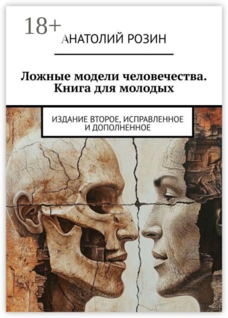 Анатолий Розин. Ложные модели человечества. Книга для молодых. Издание второе, исправленное и дополненное