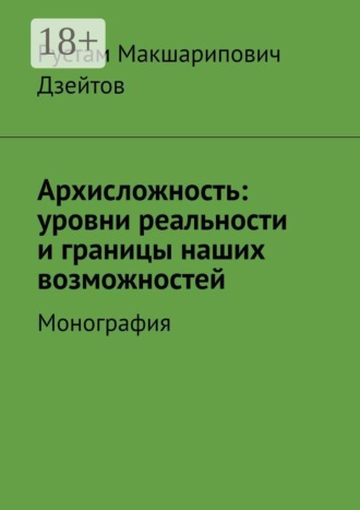 Рустам Макшарипович Дзейтов. Архисложность: уровни реальности и границы наших возможностей. Монография