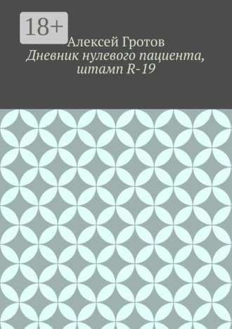 Алексей Гротов. Дневник нулевого пациента, штамп R-19