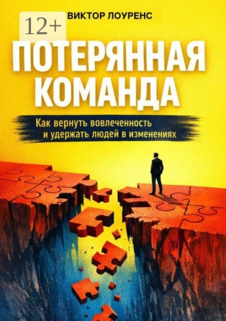 Виктор Лоуренс. Потерянная команда. Как вернуть вовлеченность и удержать людей в изменениях