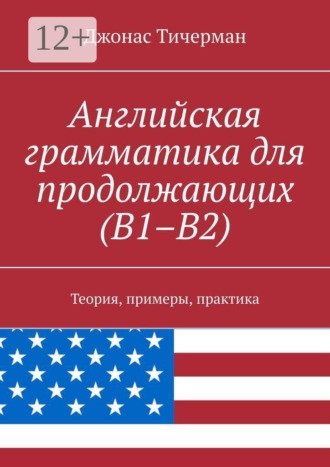 Джонас Тичерман. Английская грамматика для продолжающих (B1–B2). Теория, примеры, практика