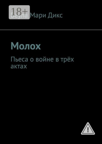 Беула Мари Дикс. Молох. Пьеса о войне в трёх актах