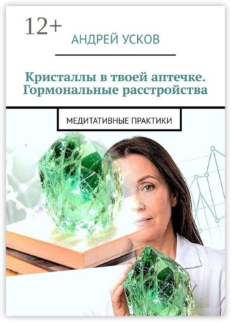 Андрей Усков. Кристаллы в твоей аптечке. Гормональные расстройства. Медитативные практики