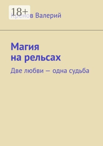 Кренов Валерий. Магия на рельсах. Две любви одна судьба