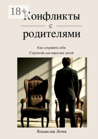 Владислав Лечев. Конфликты с родителями. Как сохранить себя. Стратегии для взрослых детей