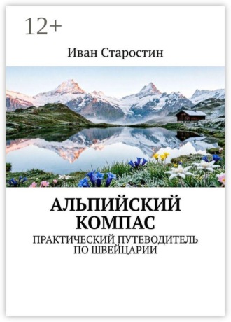 Иван Старостин. Альпийский компас. Практический путеводитель по Швейцарии