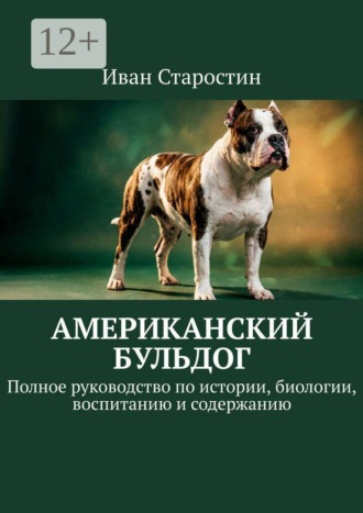 Иван Старостин. Американский бульдог. Полное руководство по истории, биологии, воспитанию и содержанию