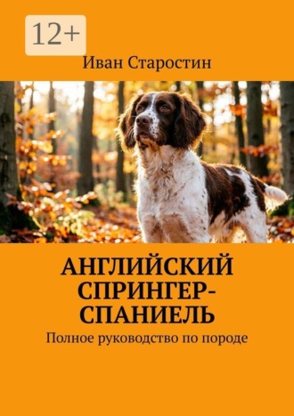 Иван Старостин. Английский спрингер-спаниель. Полное руководство по породе